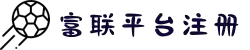 富联–富联注册(平台登录服务站)